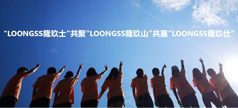 LOONGSS隆玖士共聚LOONGSS隆玖山共襄LOONGSS隆玖仕 LOONGSS隆玖士共聚LOONGSS隆玖山共襄LOONGSS隆玖仕